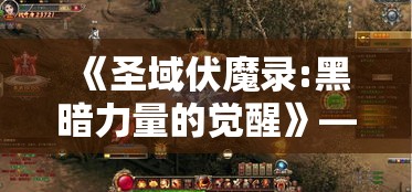 《圣域伏魔录:黑暗力量的觉醒》——揭秘古老神秘文明的秘密与强大力量的对决！