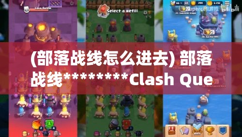 (部落战线怎么进去) 部落战线********Clash Quest********《探索部落战线：锋芒毕露，解锁策略之道》——开启您的Clash Quest征服之旅，策略思维充分发挥！