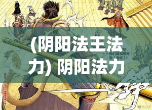 (阴阳法王法力) 阴阳法力激战：一朵绽放怒火的魔术菊花，颠覆传统的格斗之旅