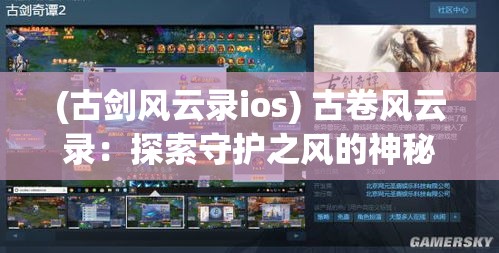 (古剑风云录ios) 古卷风云录：探索守护之风的神秘力量与卷轴背后的传说