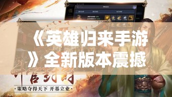 《英雄归来手游》全新版本震撼发布，探索经典战场，感受独特策略对决！新手指南解锁，快速上手，共创辉煌篇章！