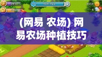 (网易 农场) 网易农场种植技巧揭秘：如何高效管理作物，提升农场整体收益？掌握关键步骤，轻松实现丰收目标！