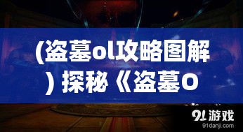 (盗墓ol攻略图解) 探秘《盗墓OL》：揭秘游戏中隐藏的秘密，探索未知的古墓世界 | 以古代文明为灵感打造的在线冒险