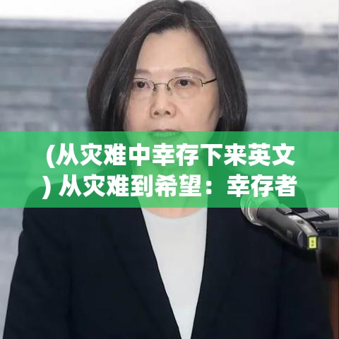 (从灾难中幸存下来英文) 从灾难到希望：幸存者计划中的心理恢复与重建之旅