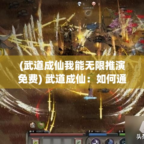 (武道成仙我能无限推演免费) 武道成仙：如何通过精髓神功，跨越练气、筑基、金丹各阶段，最终证道长生？