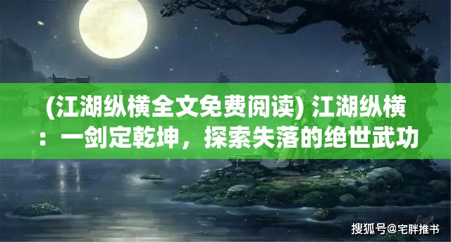 (江湖纵横全文免费阅读) 江湖纵横：一剑定乾坤，探索失落的绝世武功秘籍