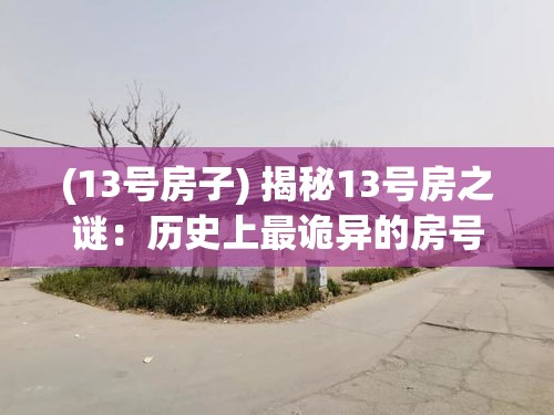 (13号房子) 揭秘13号房之谜：历史上最诡异的房号，隐藏着怎样的不为人知的秘密？探索神秘事件，揭露真相！