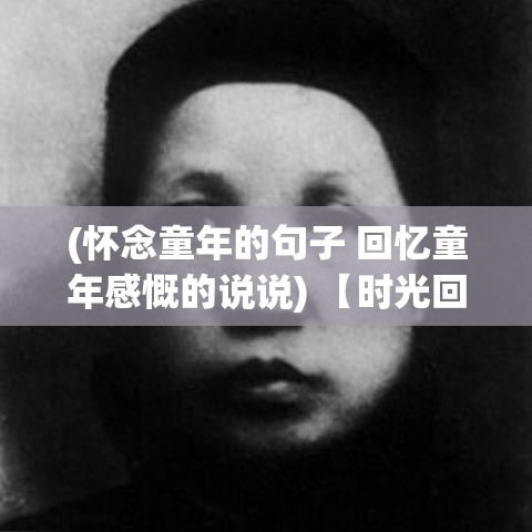 (怀念童年的句子 回忆童年感慨的说说) 【时光回溯】怀念童年时光：那些美好的瞬间，如何影响了我们的成长?