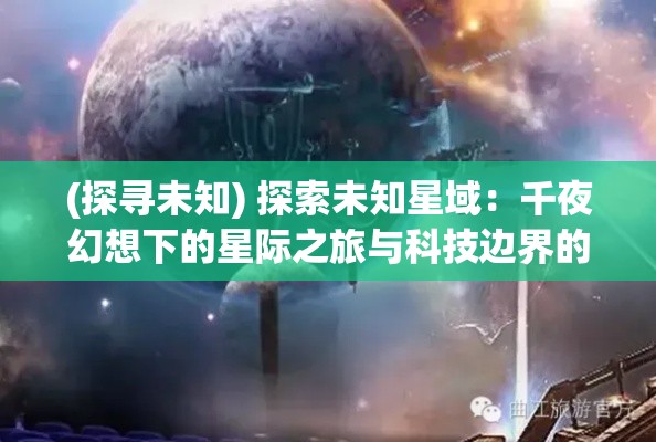 (探寻未知) 探索未知星域：千夜幻想下的星际之旅与科技边界的新发现